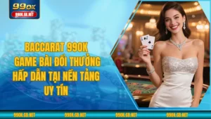 Baccarat 99OK - Game Bài Đổi Thưởng Hấp Dẫn Tại Nền Tảng Uy Tín