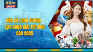 Bắn Cá Long Vương - Lựa Chọn Giải Trí Đỉnh Cao 2025