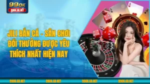 Jili bắn cá - Sân chơi đổi thưởng được yêu thích nhất hiện nay