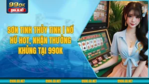 Sơn Tinh Thủy Tinh | Nổ Hũ Hot, Nhận Thưởng Khủng Tại 99OK